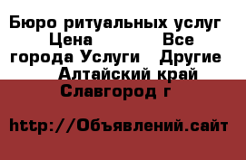 Бюро ритуальных услуг › Цена ­ 3 000 - Все города Услуги » Другие   . Алтайский край,Славгород г.